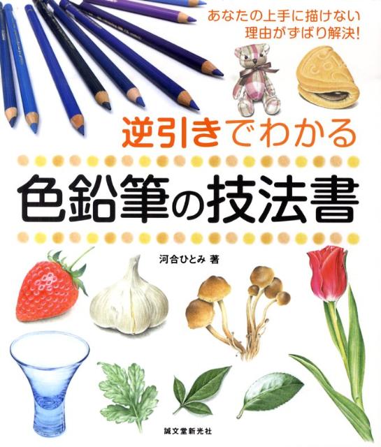 【中古】逆引きでわかる色鉛筆の技法書 あなたの上手に描けない理由がずばり解決！/誠文堂新光社/河合ひとみ（単行本）
