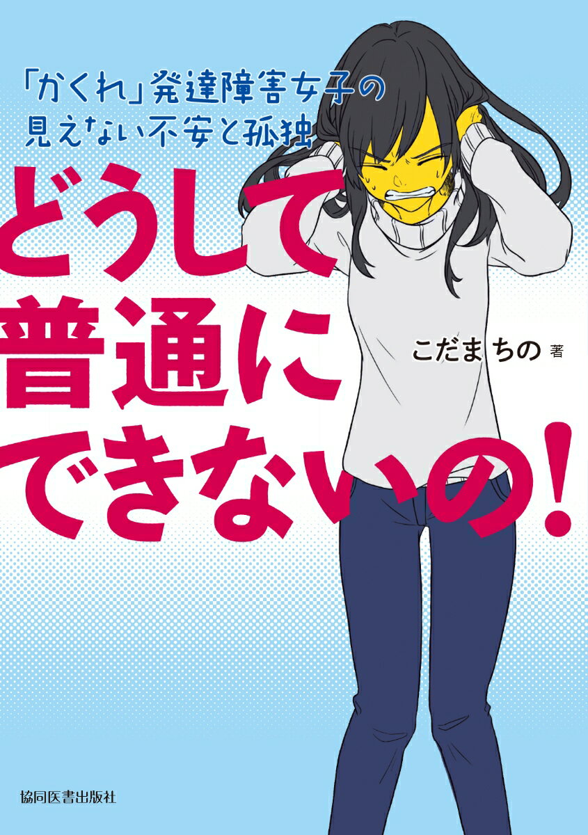 【中古】どうして普通にできないの！ 「かくれ」発達障害女子の見えない不安と孤独/協同医書出版社/こだまちの（単行本（ソフトカバー））