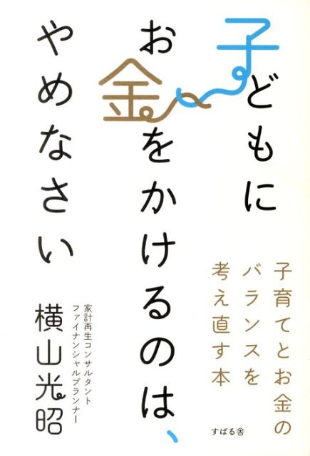 【中古】子どもにお金をかけるのは、やめなさい 子育てとお金のバランスを考え直す本/すばる舎/横山光昭（単行本）