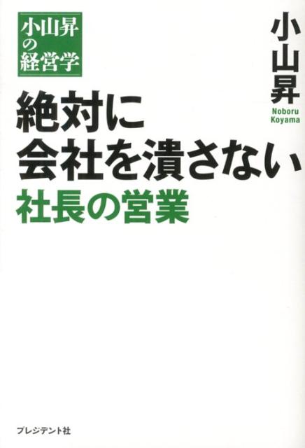 【中古】絶対に会社を潰さない社長の営業 小山昇の経営学/プレジデント社/小山昇（単行本）