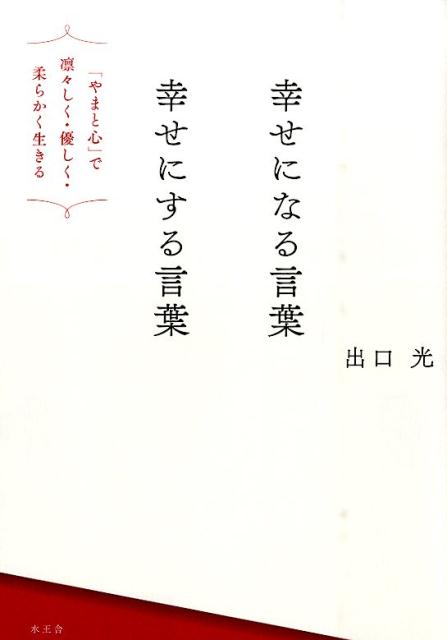 【中古】幸せになる言葉幸せにする言葉 「やまと心」で凛々しく・優しく・柔らかく生きる/水王舎/出口光（単行本）
