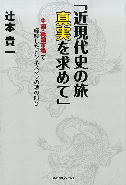 【中古】近現代史の旅真実を求めて 中国・韓国市場で経験したビジネスマンの魂の叫び/メトロポリタンプレス/辻本貴一（単行本（ソフトカバー））