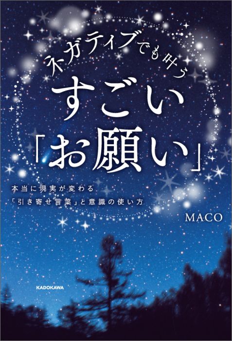 【中古】ネガティブでも叶うすごい「お願い」 本当に現実が変わる「引き寄せ言葉」と意識の使い方/KADOKAWA/MACO（単行本）