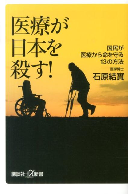 【中古】医療が日本を殺す！ 国民が医療から命を守る13の方法/講談社/石原結實（新書）