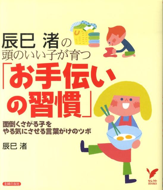 【中古】辰巳渚の頭のいい子が育つ「お手伝いの習慣」 面倒くさがる子をやる気にさせる言葉がけのツボ/主婦の友社/辰巳渚（単行本（ソフトカバー））