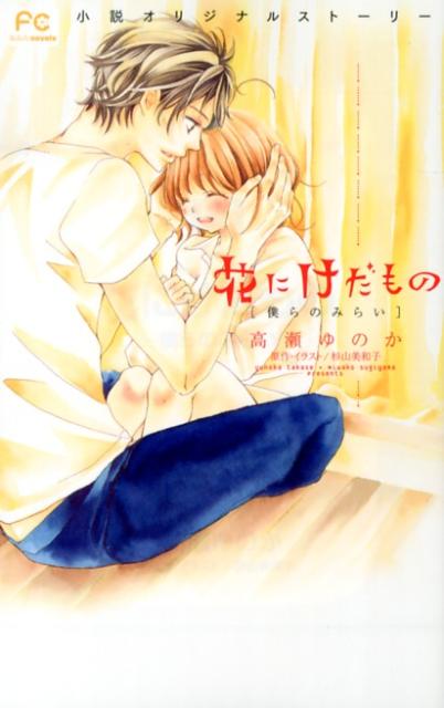 【中古】花にけだもの 小説オリジナルスト-リ- 僕らのみらい/小学館/高瀬ゆのか（新書）