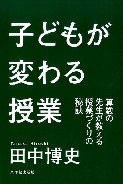 【中古】子どもが変わる授業 算数の先生が教える授業づくりの秘訣/東洋館出版社/田中博史（単行本）