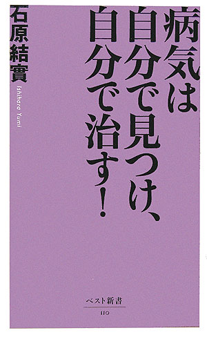 病気は自分で見つけ、自分で治す！ ／石原結實 （ベストセラーズ）