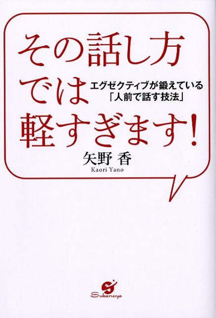 Other - 【中古】その話し方では軽すぎます！ エグゼクティブが鍛えている「人前で話す技法」/すばる舎/矢野香（単行本）