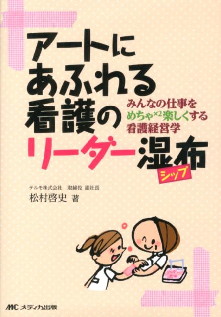 【中古】ア-トにあふれる看護のリ-ダ-湿布 みんなの仕事をめちゃ×2楽しくする看護経営学/メディカ出版/..