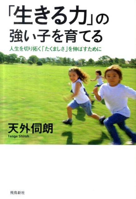 【中古】「生きる力」の強い子を育てる 人生を切り拓く「たくましさ」を伸ばすために/飛鳥新社/天外伺朗（単行本）