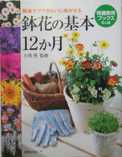 【中古】鉢花の基本12か月 簡単ケアできれいに咲かせる/世界文化社/小黒晃（単行本）