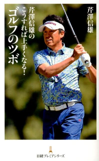 【中古】芹澤信雄のこうすれば上手くなる！ゴルフのツボ/日経BPM（日本経済新聞出版本部）/芹沢信雄（新書）