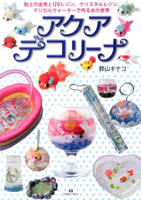 【中古】アクアデコリ-ナ 粘土の金魚とUVレジン、クリスタルレジン、マジカル/マガジンランド/鈴山キナ..