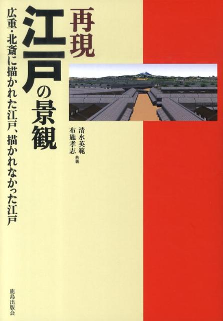【中古】再現江戸の景観 広重・北斎に描かれた江戸、描かれなかった江戸/鹿島出版会/清水英範（単行本）