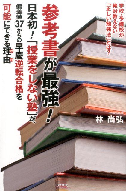 参考書が最強！　日本初！「授業をしない塾」が、偏差値３７からの早慶逆転合格を可能にできる理由 ／林尚弘 （幻冬舎）