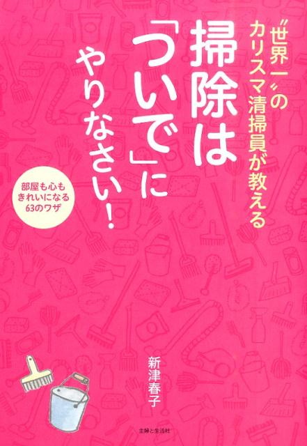 【中古】“世界一”のカリスマ清掃員が教える掃除は「ついで」にやりなさい！ 部屋も心もきれいになる63のワザ/主婦と生活社/新津春子（単行本（ソフトカバー））