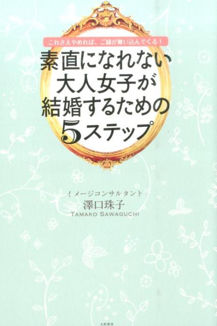 【中古】素直になれない大人女子が結婚するための5ステップ これさえやめれば、ご縁が舞い込んでくる！..