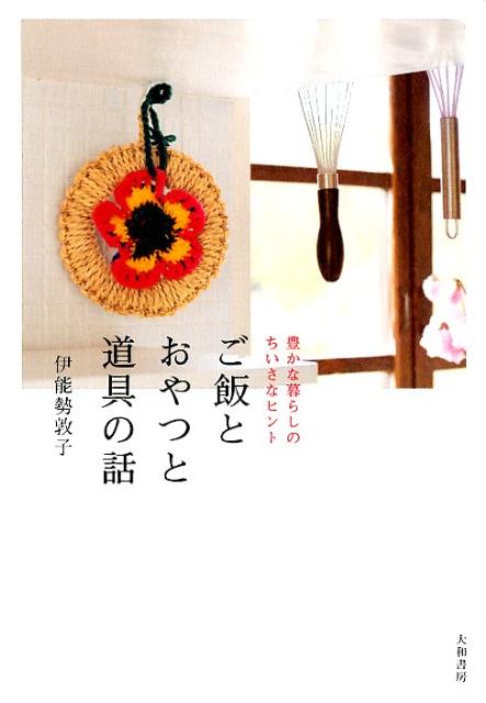 【中古】ご飯とおやつと道具の話 豊かな暮らしのちいさなヒント/大和書房/伊能勢敦子（単行本（ソフトカバー））