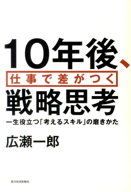 【中古】10年後 仕事で差がつく戦略思考 一生役立つ「考えるスキル」の磨きかた/東洋経済新報社/広瀬一郎（スポ-ツマ-ケティング）（単行本）
