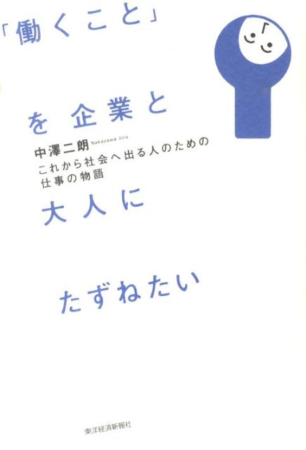 【中古】「働くこと」を企業と大人にたずねたい これから社会へ出る人のための仕事の物語/東洋経済新報社/中澤二朗（単行本）