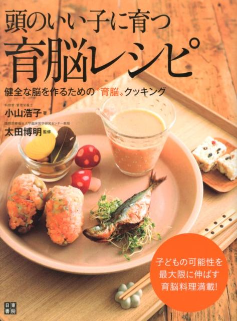 【中古】頭のいい子に育つ育脳レシピ 健全な脳を作るための“育脳”クッキング/日東書院本社/小山浩子（..