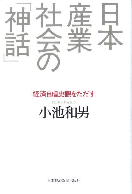 Economics - 【中古】日本産業社会の「神話」 経済自虐史観をただす/日経BPM（日本経済新聞出版本部）/小池和男（単行本）