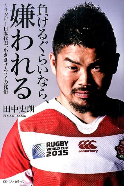 【中古】負けるぐらいなら、嫌われる ラグビ-日本代表、小さきサムライの覚悟/ベストセラ-ズ/田中史朗(単行本)