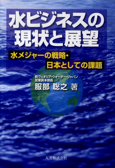 【中古】水ビジネスの現状と展望 水メジャ-の戦略・日本としての課題/丸善出版/服部聡之（単行本）