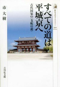 【中古】すべての道は平城京へ 古代国家の〈支配の道〉/吉川弘文館/市大樹（単行本）