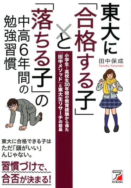 東大に「合格する子」と「落ちる子」の中高6年間の勉強習慣　小学生～高校生30年間の教育経験から得た「田中メソッド」と東大生リサーチの結晶