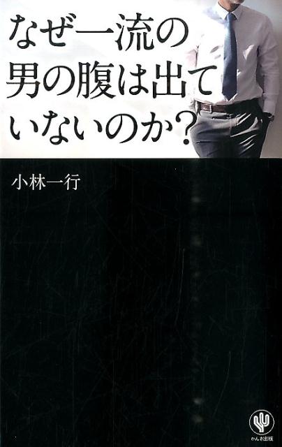 【中古】なぜ一流の男の腹は出ていないのか？/かんき出版/小林一行（単行本（ソフトカバー））
