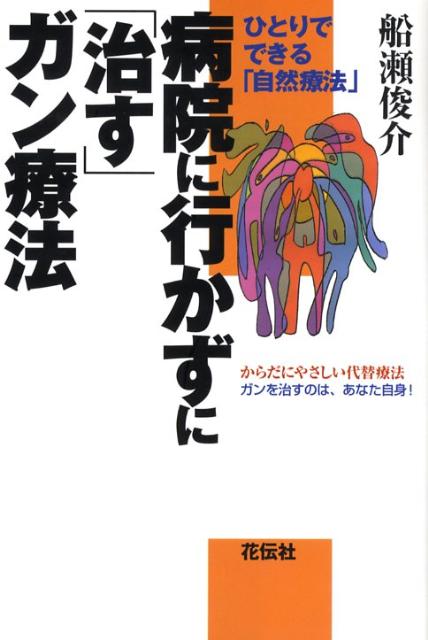 【中古】病院に行かずに「治す」ガン療法 ひとりでできる「自然療法」/花伝社/船瀬俊介（単行本）