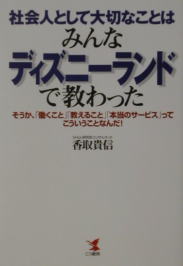 【中古】社会人として大切なことはみんなディズニ-ランドで教わった そうか、「働くこと」「教えること」「本当のサ-ビス/こう書房/香取貴信（単行本）