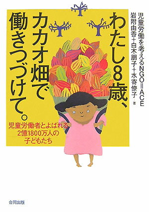 【中古】わたし8歳、カカオ畑で働きつづけて。 児童労働者とよばれる2億1800万人の子どもたち/合同出版..