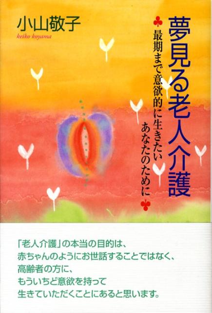 【中古】夢見る老人介護 最期まで意欲的に生きたいあなたのために/くもん出版/小山敬子（単行本）