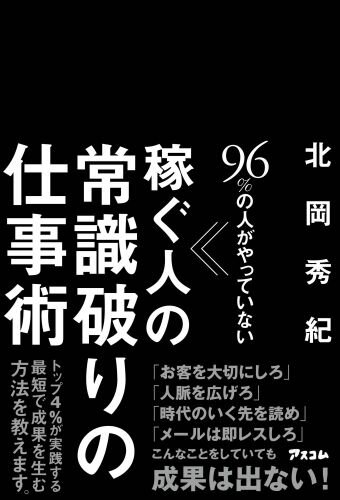 【中古】96％の人がやっていない稼ぐ人の常識破りの仕事術/アスコム/北岡秀紀（単行本（ソフトカバー））