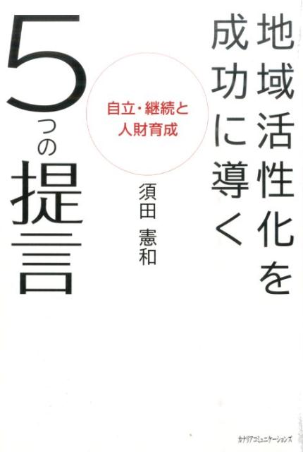 【中古】地域活性化を成功に導く5つの提言 自立・継続と人財育成/カナリアコミュニケ-ションズ/須田憲和（単行本）