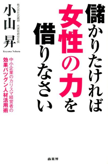 【中古】儲かりたければ女性の力を借りなさい 中小企業のカリスマ経営者の効果バツグン人材活用術/商業界/小山昇（単行本（ソフトカバー））