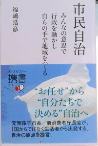 【中古】市民自治 みんなの意思で行政を動かし自らの手で地域をつくる/ディスカヴァ-・トゥエンティワン/福嶋浩彦(新書)