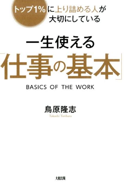 【中古】一生使える「仕事の基本」 トップ1％に上り詰める人が大切にしている/大和出版（文京区）/鳥原隆志（単行本（ソフトカバー））