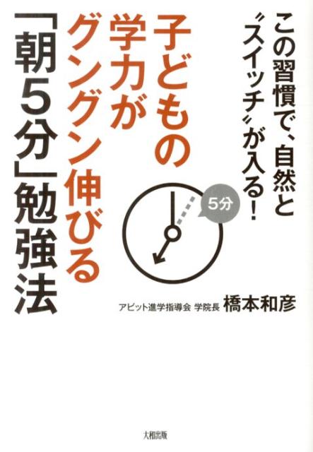 【中古】子どもの学力がグングン伸びる「朝5分」勉強法 この習慣で、自然と“スイッチ”が入る！/大和出版（文京区）/橋本和彦（単行本（ソフトカバー））