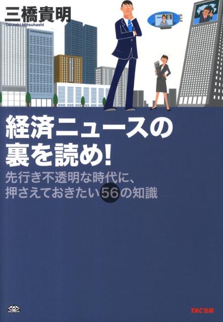 【中古】経済ニュ-スの裏を読め！ 先行き不透明な時代に、押さえておきたい56の知識/TAC/三橋貴明（単..