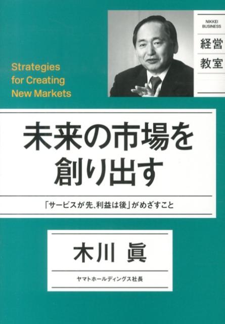 【中古】未来の市場を創り出す 「サ-ビスが先、利益は後」がめざすこと/日経BP/木川真（単行本）
