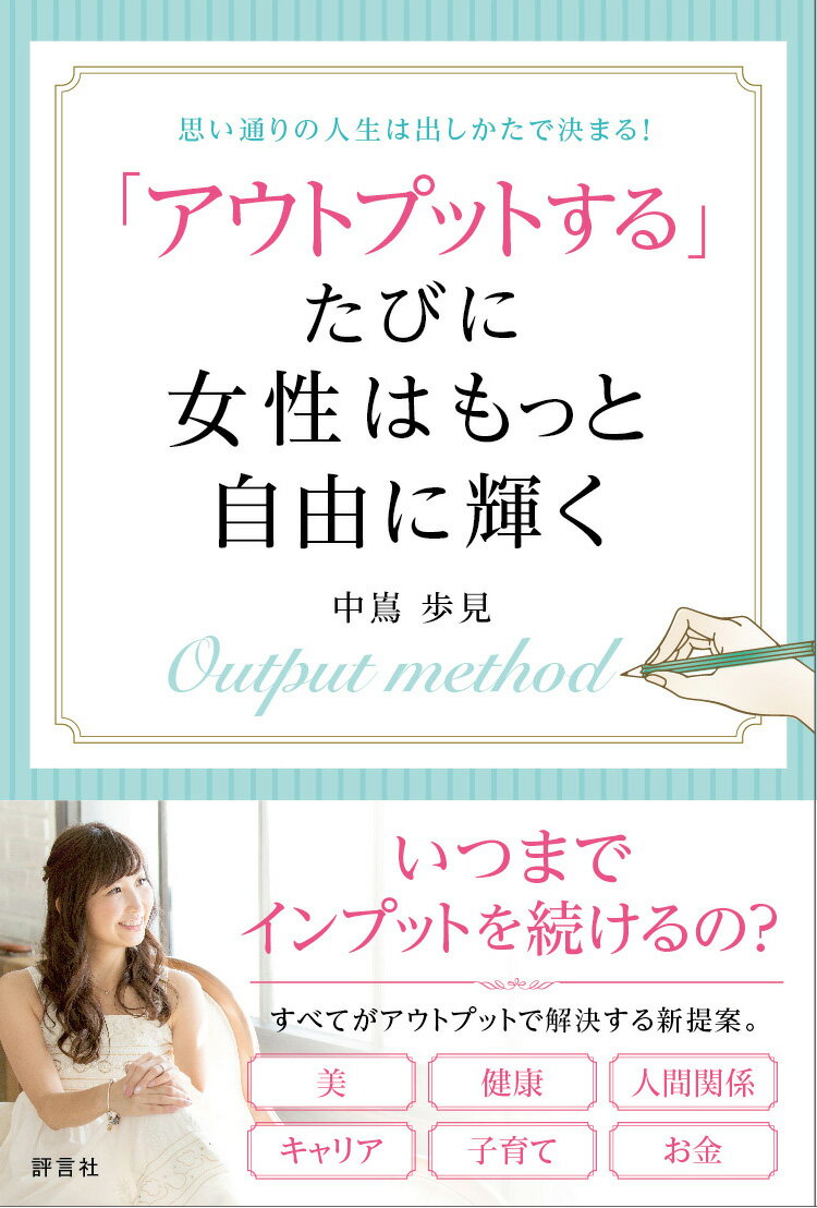 【中古】「アウトプットする」たびに女性はもっと自由に輝く 思い通りの人生は出しかたで決まる！/評言社/中嶌歩見（単行本）
