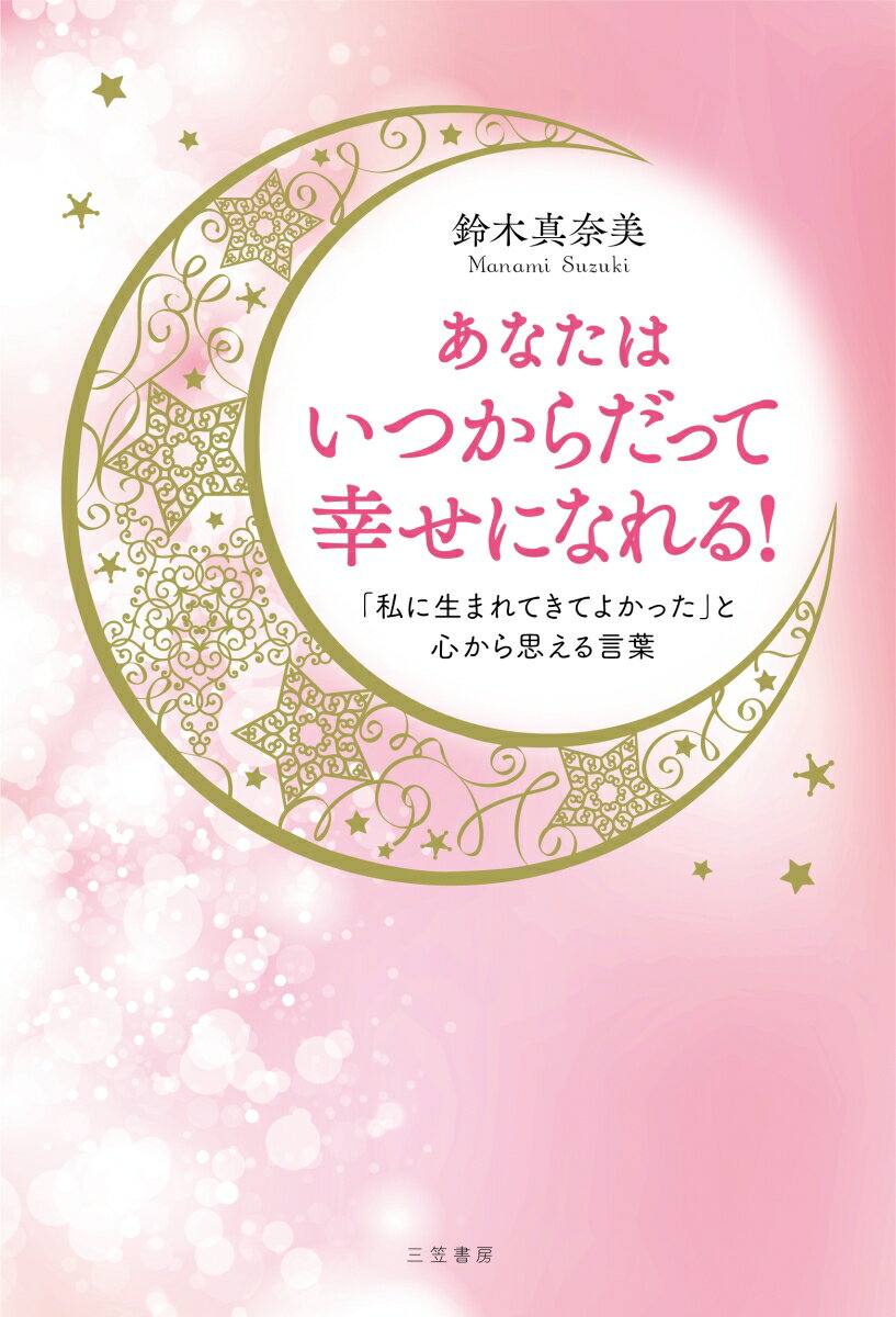 【中古】あなたはいつからだって幸せになれる！ 「私に生まれてきてよかった」と心から思える言葉/三笠書房/鈴木真奈美（単行本）