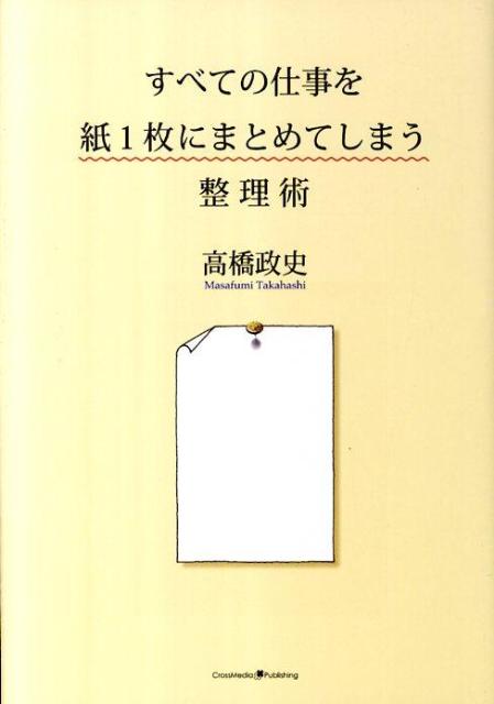 【中古】すべての仕事を紙1枚にまとめてしまう整理術/クロスメディア・パブリッシング/高橋政史（単行本（ソフトカバー））