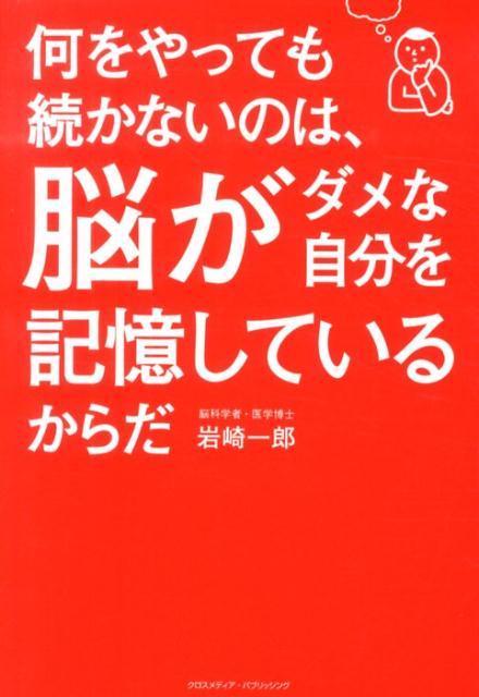 【中古】何をやっても続かないのは、脳がダメな自分を記憶しているからだ/クロスメディア・パブリッシング/岩崎一郎（脳科学）（単行本（ソフトカバー））