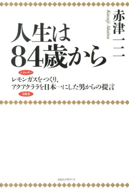 【中古】人生は84歳から レモンガスをつくり、アクアクララを日本一にした男か/ロングセラ-ズ/赤津一二（単行本）