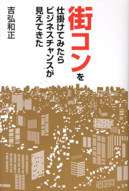 【中古】街コンを仕掛けてみたらビジネスチャンスが見えてきた/ワニブックス/吉弘和正（単行本）